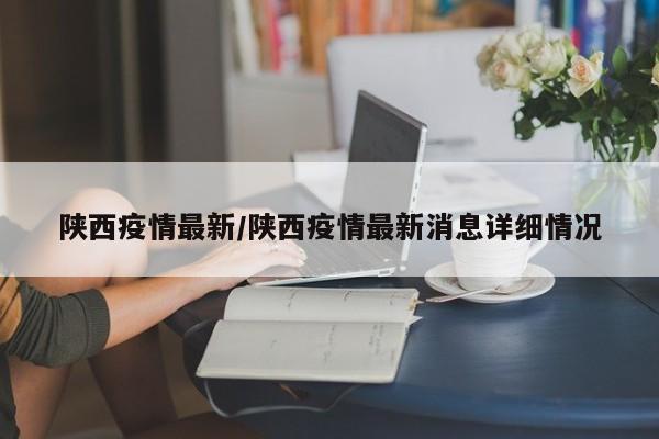陕西疫情最新/陕西疫情最新消息详细情况