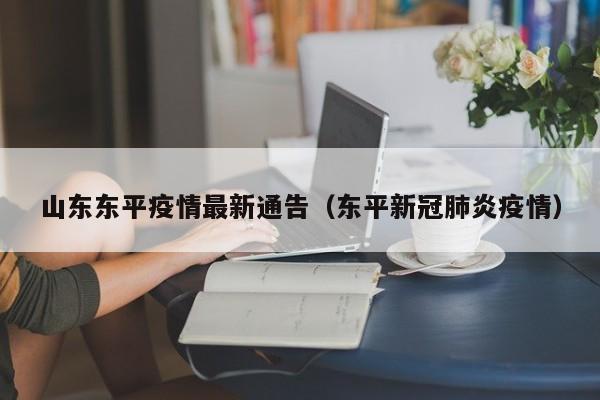山东东平疫情最新通告（东平新冠肺炎疫情）