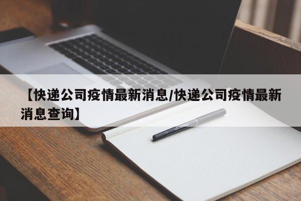 【快递公司疫情最新消息/快递公司疫情最新消息查询】
