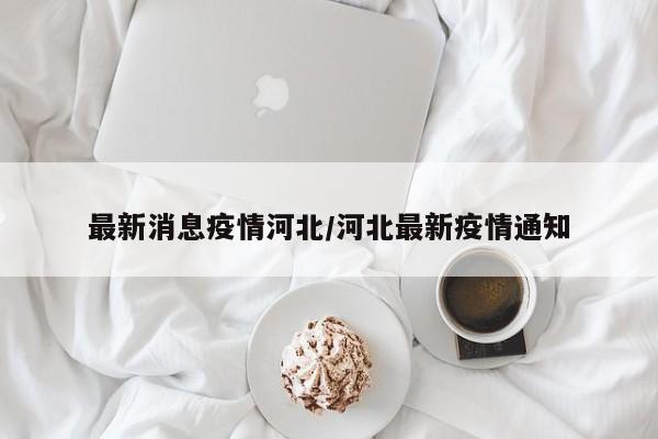 最新消息疫情河北/河北最新疫情通知