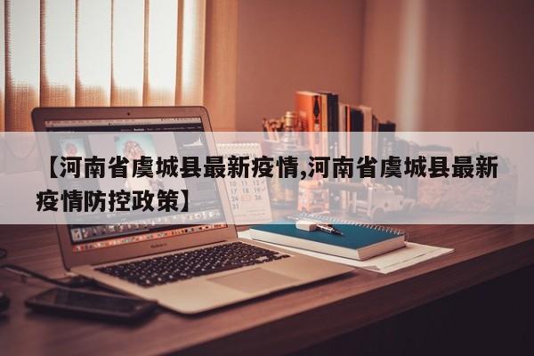 【河南省虞城县最新疫情,河南省虞城县最新疫情防控政策】