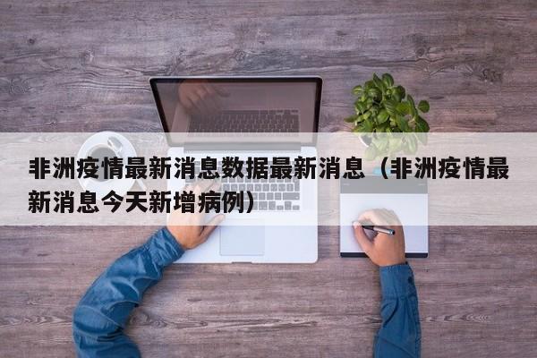 非洲疫情最新消息数据最新消息（非洲疫情最新消息今天新增病例）