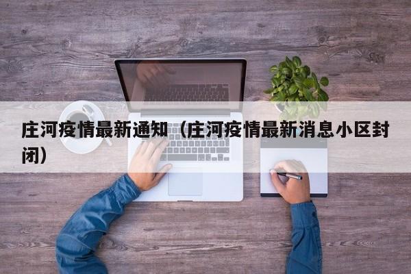 庄河疫情最新通知（庄河疫情最新消息小区封闭）