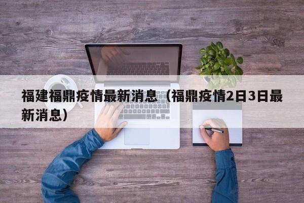 福建福鼎疫情最新消息（福鼎疫情2日3日最新消息）