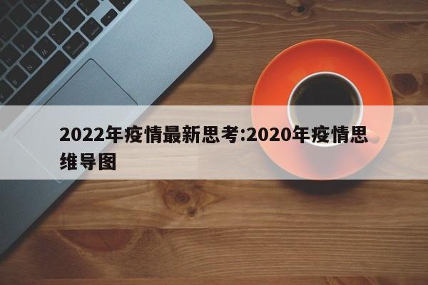 2022年疫情最新思考:2020年疫情思维导图
