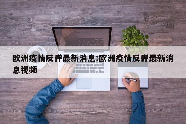 欧洲疫情反弹最新消息:欧洲疫情反弹最新消息视频