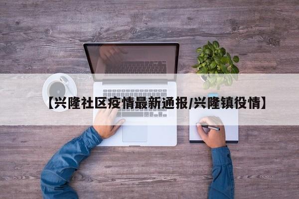 【兴隆社区疫情最新通报/兴隆镇役情】