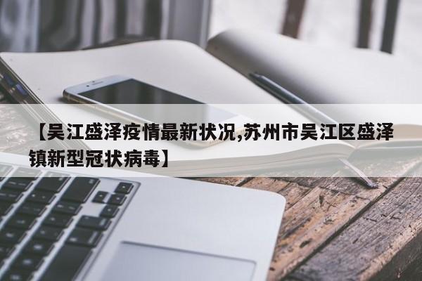 【吴江盛泽疫情最新状况,苏州市吴江区盛泽镇新型冠状病毒】