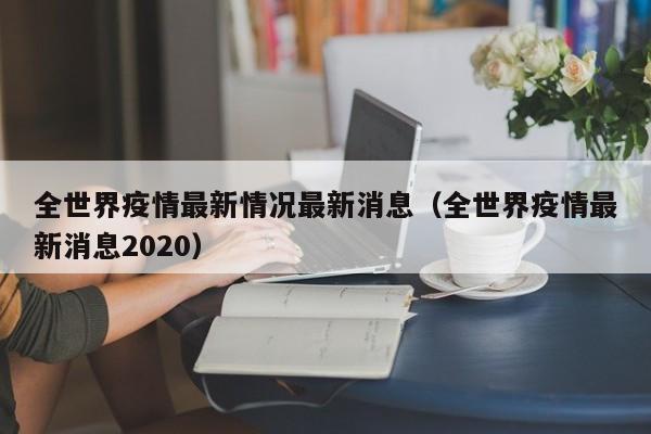 全世界疫情最新情况最新消息（全世界疫情最新消息2020）