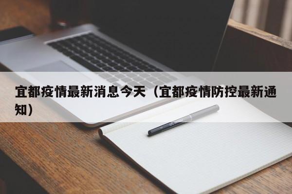 宜都疫情最新消息今天（宜都疫情防控最新通知）