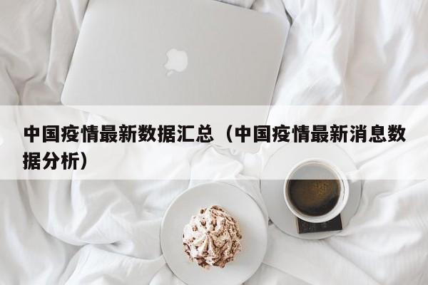 中国疫情最新数据汇总（中国疫情最新消息数据分析）