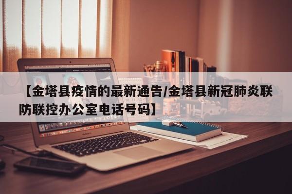 【金塔县疫情的最新通告/金塔县新冠肺炎联防联控办公室电话号码】