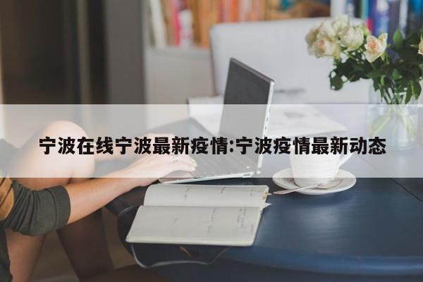 宁波在线宁波最新疫情:宁波疫情最新动态