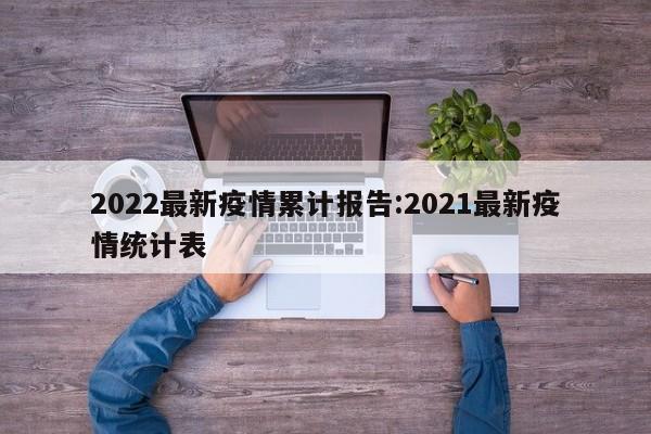 2022最新疫情累计报告:2021最新疫情统计表