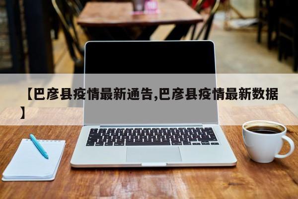 【巴彦县疫情最新通告,巴彦县疫情最新数据】