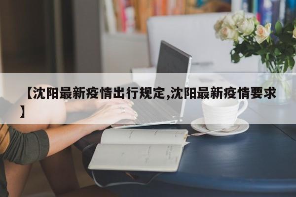 【沈阳最新疫情出行规定,沈阳最新疫情要求】