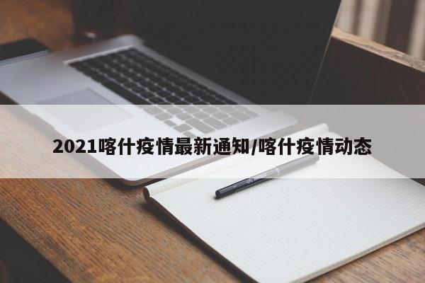 2021喀什疫情最新通知/喀什疫情动态