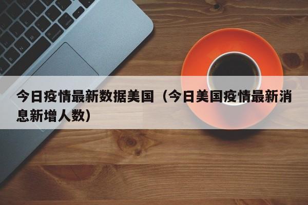 今日疫情最新数据美国（今日美国疫情最新消息新增人数）