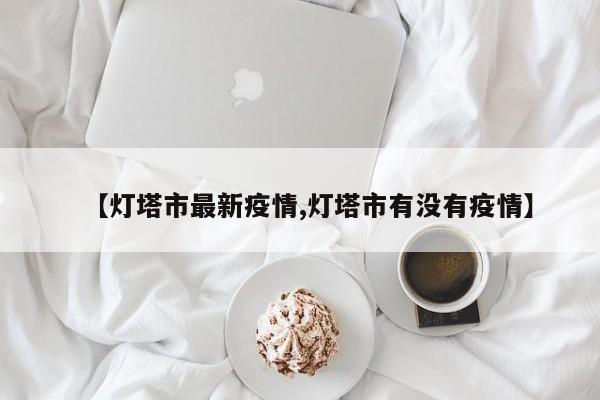 【灯塔市最新疫情,灯塔市有没有疫情】