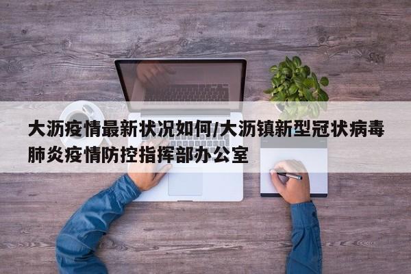 大沥疫情最新状况如何/大沥镇新型冠状病毒肺炎疫情防控指挥部办公室