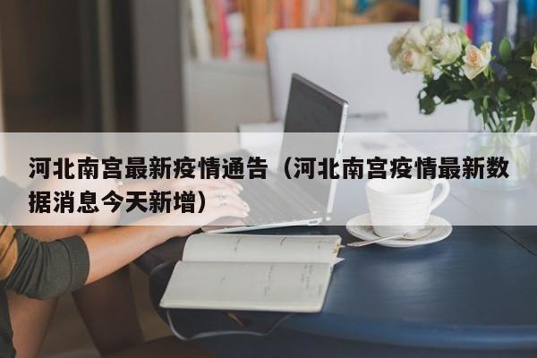 河北南宫最新疫情通告（河北南宫疫情最新数据消息今天新增）