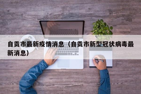 自贡市最新疫情消息（自贡市新型冠状病毒最新消息）