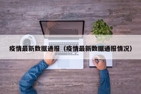 疫情最新数据通报（疫情最新数据通报情况）