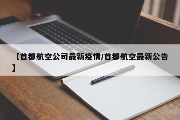 【首都航空公司最新疫情/首都航空最新公告】