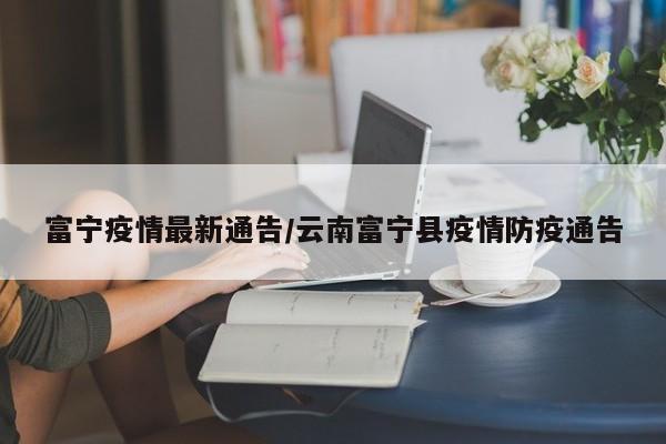 富宁疫情最新通告/云南富宁县疫情防疫通告