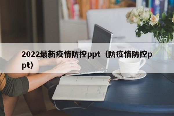 2022最新疫情防控ppt（防疫情防控ppt）