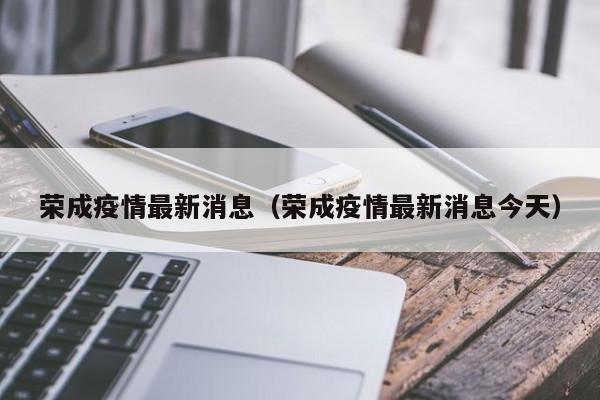 荣成疫情最新消息（荣成疫情最新消息今天）