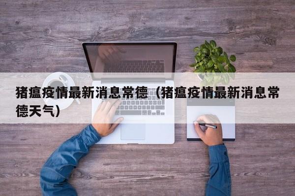 猪瘟疫情最新消息常德（猪瘟疫情最新消息常德天气）