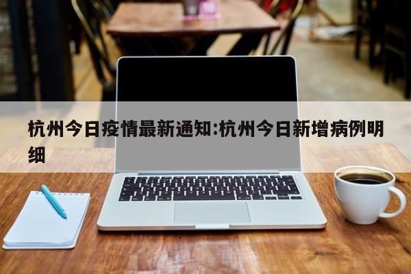 杭州今日疫情最新通知:杭州今日新增病例明细