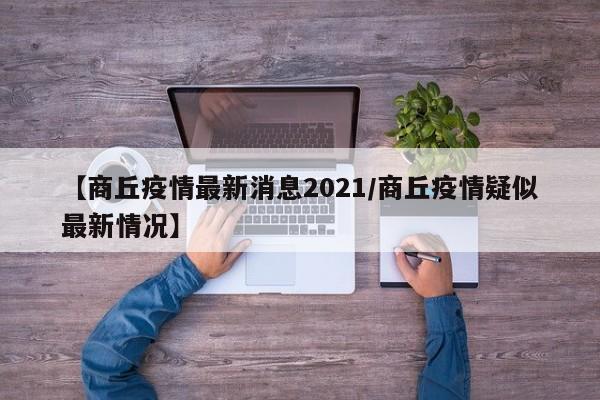 【商丘疫情最新消息2021/商丘疫情疑似最新情况】