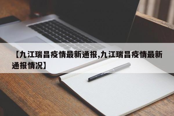 【九江瑞昌疫情最新通报,九江瑞昌疫情最新通报情况】