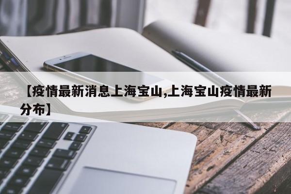 【疫情最新消息上海宝山,上海宝山疫情最新分布】