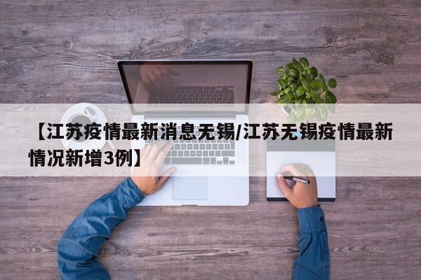 【江苏疫情最新消息无锡/江苏无锡疫情最新情况新增3例】