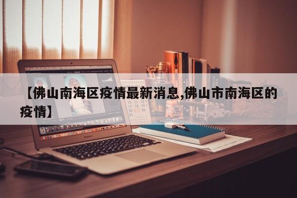 【佛山南海区疫情最新消息,佛山市南海区的疫情】