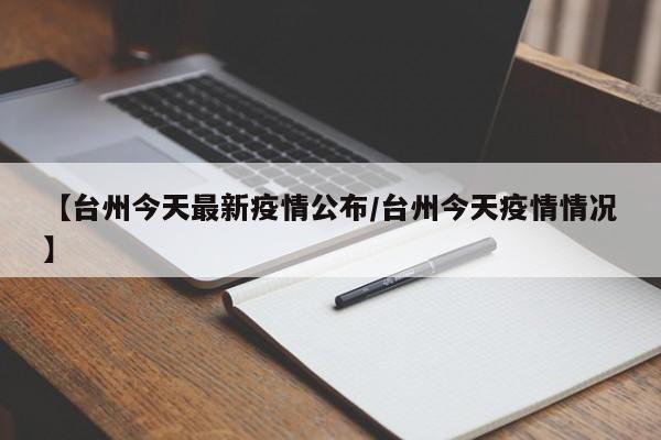 【台州今天最新疫情公布/台州今天疫情情况】