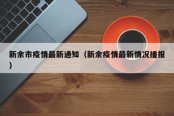新余市疫情最新通知（新余疫情最新情况播报）
