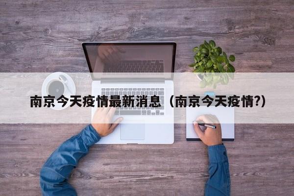 南京今天疫情最新消息（南京今天疫情?）
