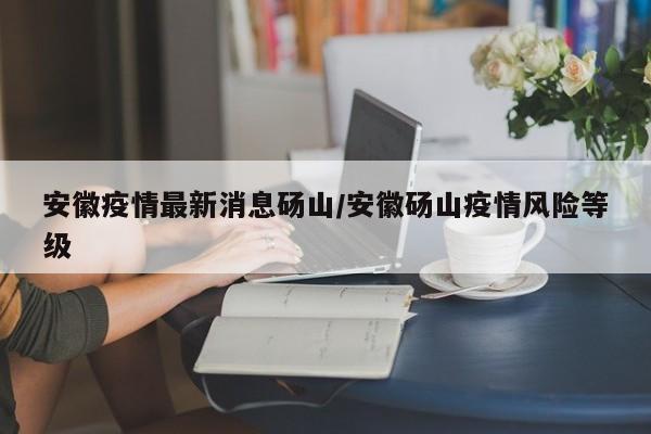 安徽疫情最新消息砀山/安徽砀山疫情风险等级