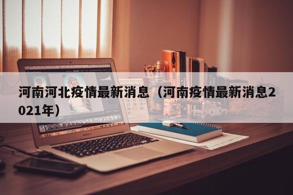 河南河北疫情最新消息（河南疫情最新消息2021年）