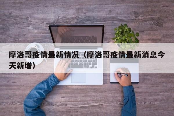 摩洛哥疫情最新情况（摩洛哥疫情最新消息今天新增）