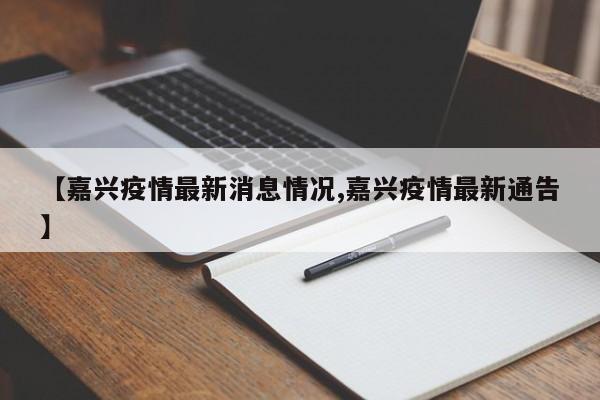 【嘉兴疫情最新消息情况,嘉兴疫情最新通告】