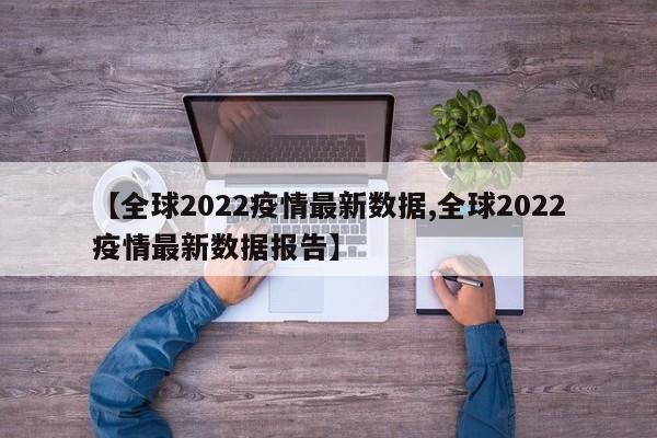 【全球2022疫情最新数据,全球2022疫情最新数据报告】