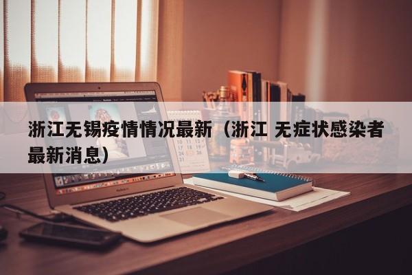 浙江无锡疫情情况最新（浙江 无症状感染者最新消息）
