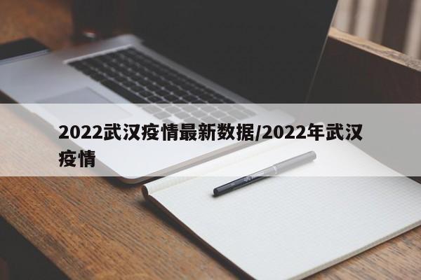 2022武汉疫情最新数据/2022年武汉疫情