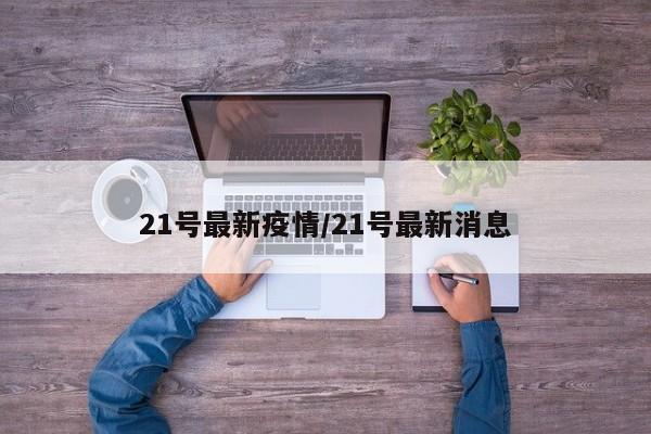 21号最新疫情/21号最新消息