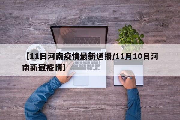 【11日河南疫情最新通报/11月10日河南新冠疫情】